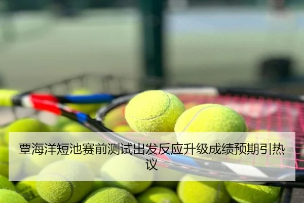覃海洋短池赛前测试出发反应升级成绩预期引热议